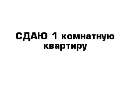 СДАЮ 1-комнатную квартиру